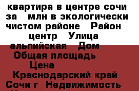 квартира в центре сочи за 1 млн в экологически чистом районе › Район ­ центр › Улица ­ альпийская › Дом ­ 70 › Общая площадь ­ 23 › Цена ­ 1 400 000 - Краснодарский край, Сочи г. Недвижимость » Квартиры продажа   . Краснодарский край,Сочи г.